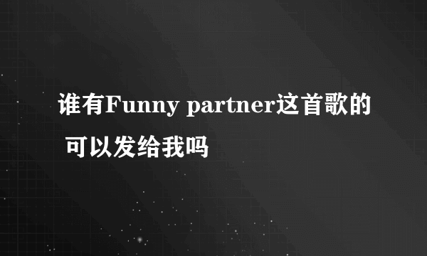 谁有Funny partner这首歌的 可以发给我吗