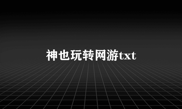 神也玩转网游txt