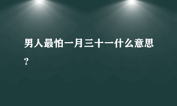 男人最怕一月三十一什么意思？