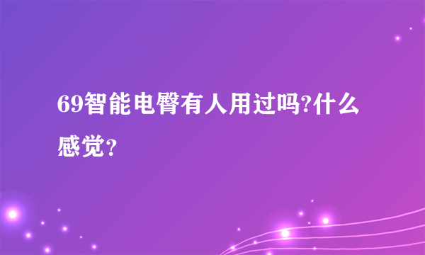 69智能电臀有人用过吗?什么感觉？