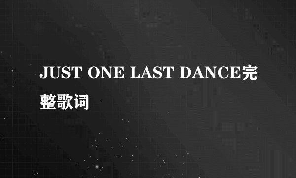 JUST ONE LAST DANCE完整歌词