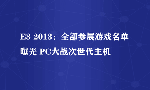 E3 2013：全部参展游戏名单曝光 PC大战次世代主机