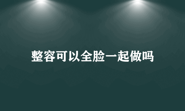 整容可以全脸一起做吗