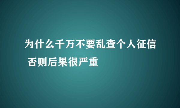 为什么千万不要乱查个人征信 否则后果很严重