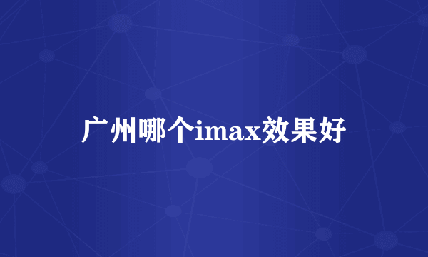 广州哪个imax效果好