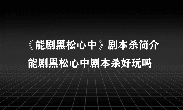 《能剧黑松心中》剧本杀简介 能剧黑松心中剧本杀好玩吗