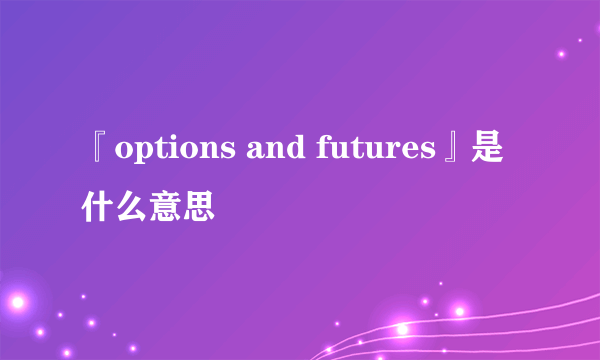 『options and futures』是什么意思