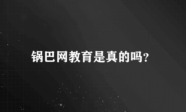 锅巴网教育是真的吗？