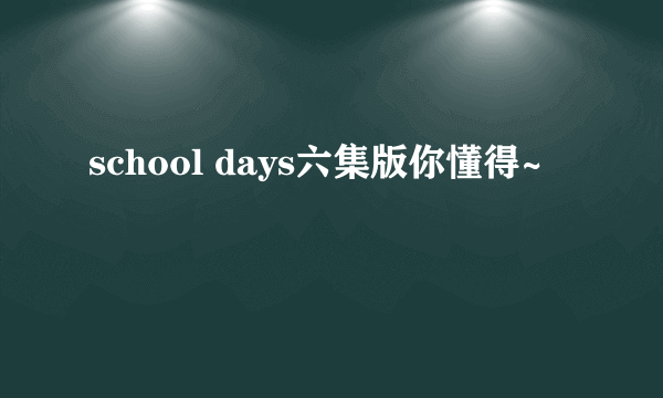 school days六集版你懂得~