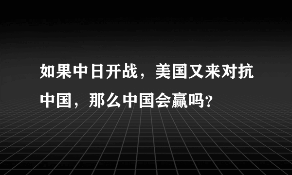 如果中日开战，美国又来对抗中国，那么中国会赢吗？