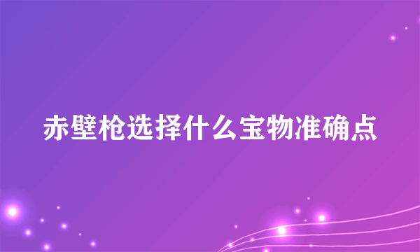 赤壁枪选择什么宝物准确点