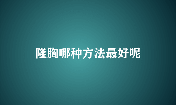 隆胸哪种方法最好呢