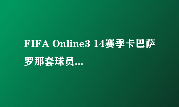 FIFA Online3 14赛季卡巴萨罗那套球员对比图鉴 韩服巴萨套阵容能力值变更情况