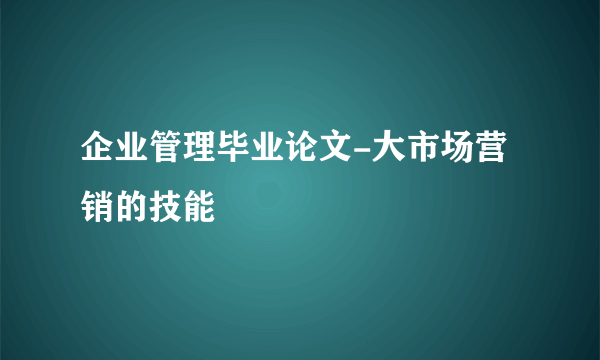 企业管理毕业论文-大市场营销的技能