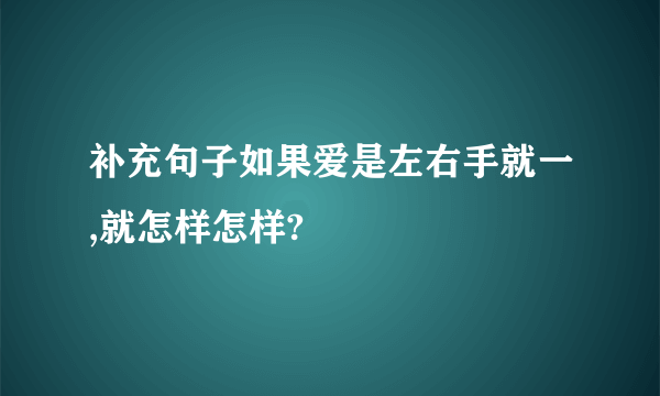 补充句子如果爱是左右手就一,就怎样怎样?