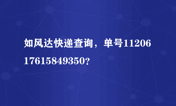 如风达快递查询，单号1120617615849350？