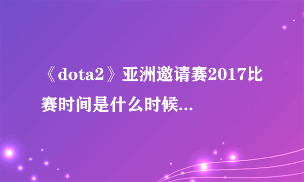 《dota2》亚洲邀请赛2017比赛时间是什么时候 赛程一览