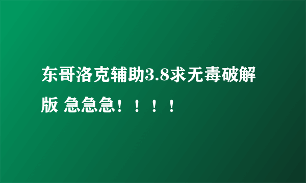 东哥洛克辅助3.8求无毒破解版 急急急！！！！