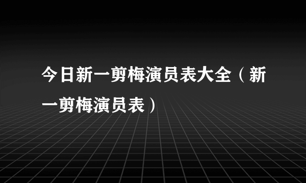 今日新一剪梅演员表大全（新一剪梅演员表）