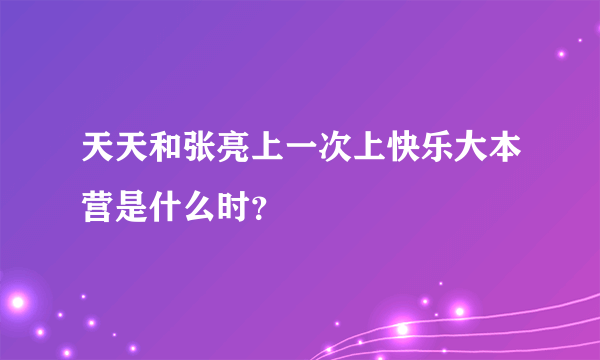 天天和张亮上一次上快乐大本营是什么时？