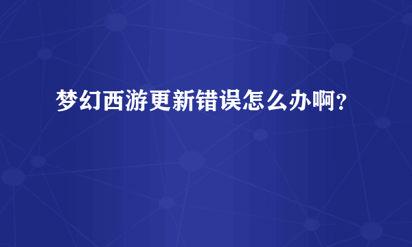 梦幻西游更新错误怎么办啊？