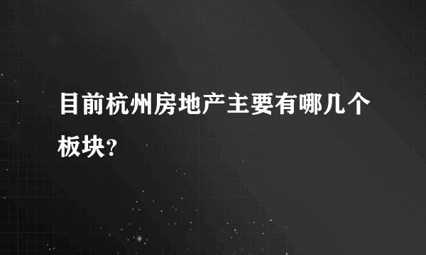 目前杭州房地产主要有哪几个板块？