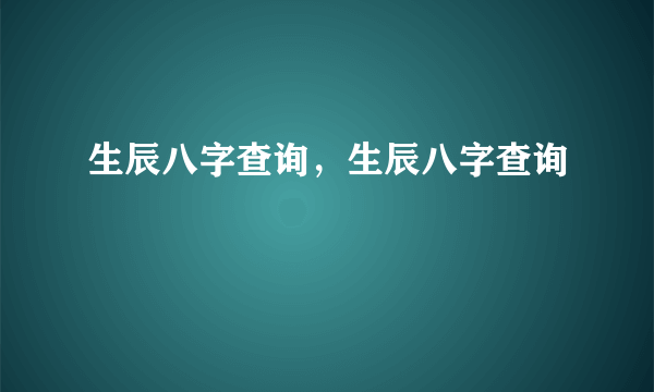 生辰八字查询，生辰八字查询