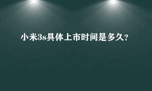 小米3s具体上市时间是多久？