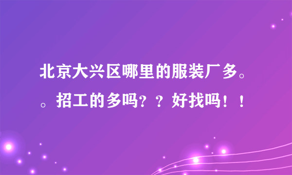 北京大兴区哪里的服装厂多。。招工的多吗？？好找吗！！