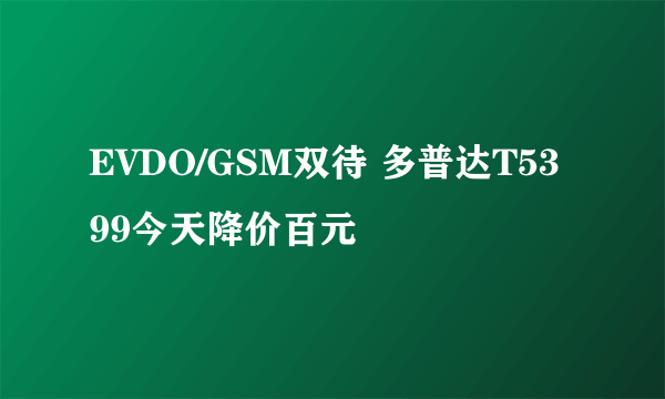 EVDO/GSM双待 多普达T5399今天降价百元