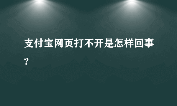 支付宝网页打不开是怎样回事？