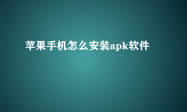 苹果手机怎么安装apk软件