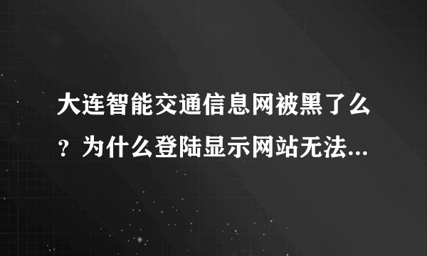 大连智能交通信息网被黑了么？为什么登陆显示网站无法连接呐。。2011/11/20