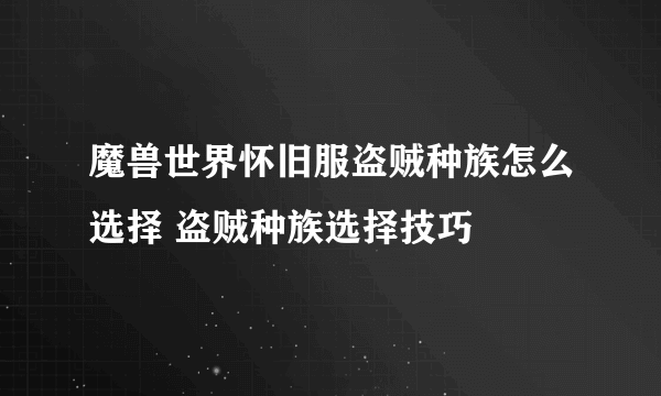 魔兽世界怀旧服盗贼种族怎么选择 盗贼种族选择技巧