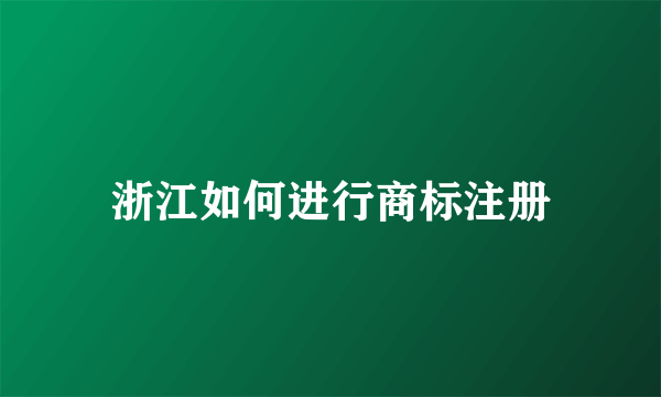 浙江如何进行商标注册