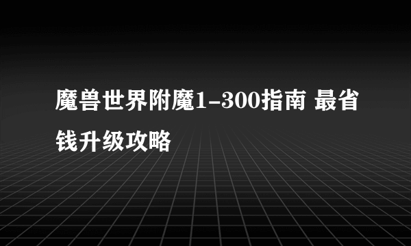 魔兽世界附魔1-300指南 最省钱升级攻略