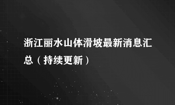 浙江丽水山体滑坡最新消息汇总（持续更新）