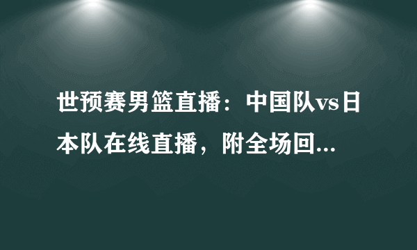 世预赛男篮直播：中国队vs日本队在线直播，附全场回放及赛程时间表