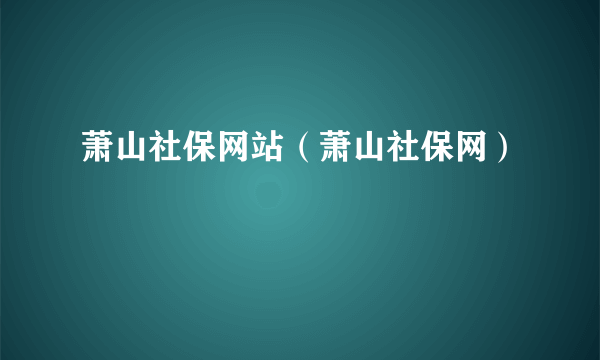 萧山社保网站（萧山社保网）