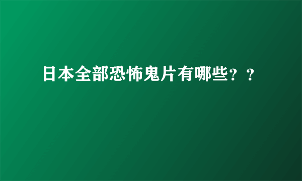 日本全部恐怖鬼片有哪些？？