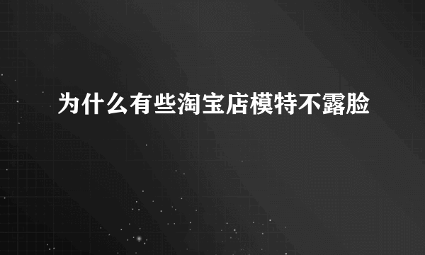 为什么有些淘宝店模特不露脸