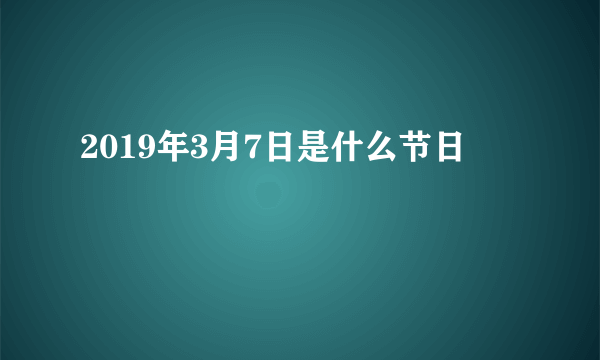 2019年3月7日是什么节日