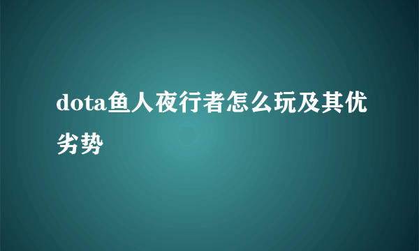 dota鱼人夜行者怎么玩及其优劣势