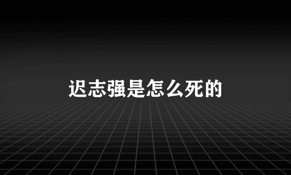 迟志强是怎么死的