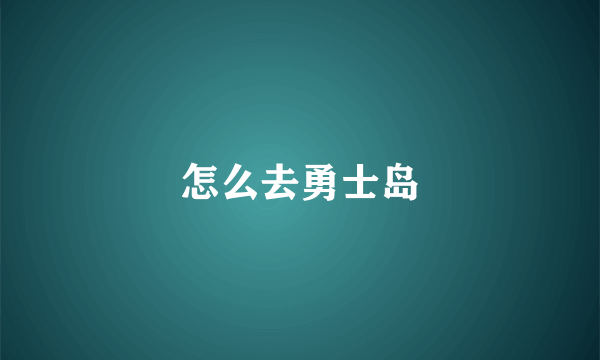 怎么去勇士岛