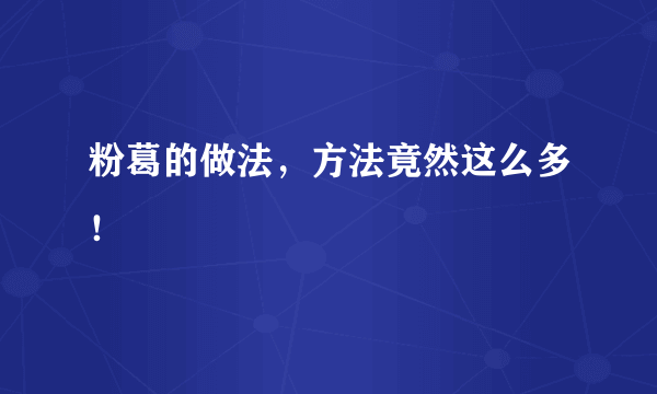 粉葛的做法，方法竟然这么多！