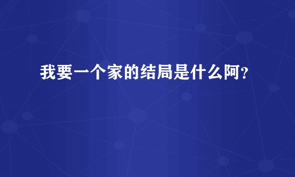 我要一个家的结局是什么阿？