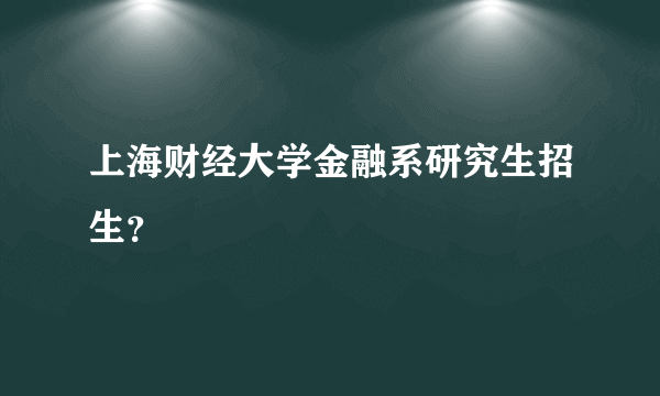 上海财经大学金融系研究生招生？