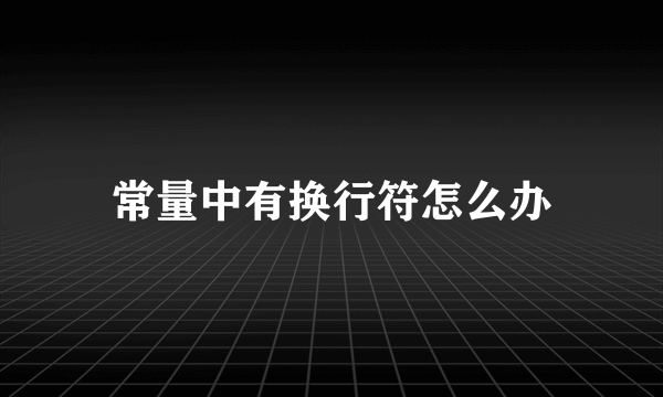 常量中有换行符怎么办