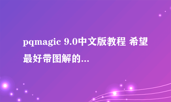 pqmagic 9.0中文版教程 希望最好带图解的！！谢谢了！！急急急急急！